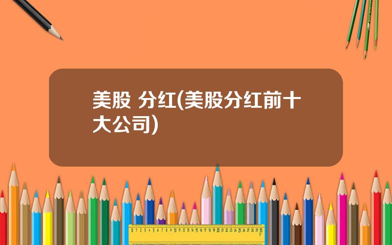 美股 分红(美股分红前十大公司)